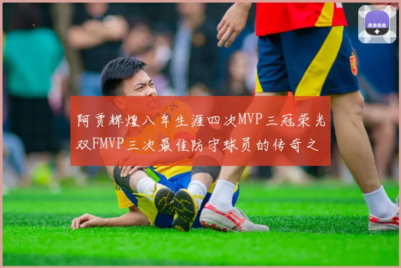 阿贾辉煌八年生涯四次MVP三冠荣光双FMVP三次最佳防守球员的传奇之路