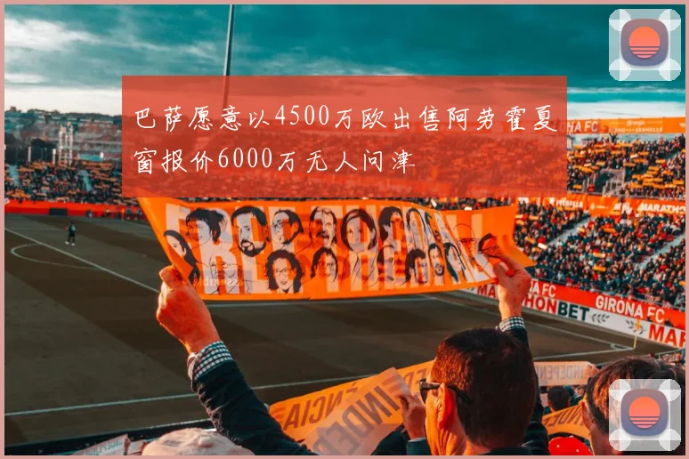 巴萨愿意以4500万欧出售阿劳霍夏窗报价6000万无人问津