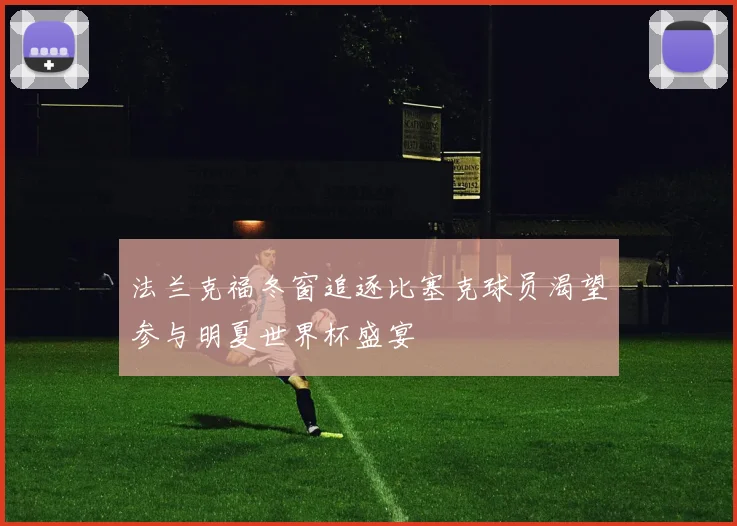 法兰克福冬窗追逐比塞克球员渴望参与明夏世界杯盛宴
