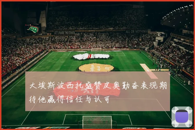 大埃斯波西托盛赞皮奥勤奋表现期待他赢得信任与认可