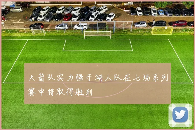 火箭队实力强于湖人队在七场系列赛中将取得胜利