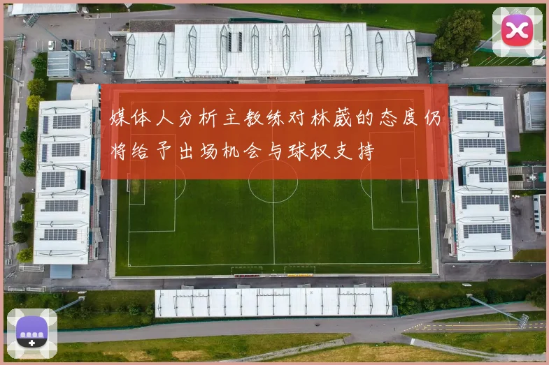 媒体人分析主教练对林葳的态度仍将给予出场机会与球权支持