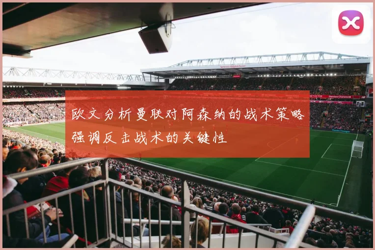 欧文分析曼联对阿森纳的战术策略强调反击战术的关键性