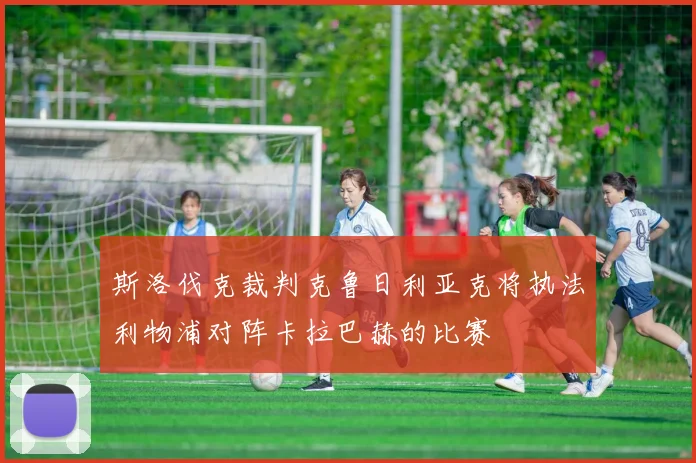 斯洛伐克裁判克鲁日利亚克将执法利物浦对阵卡拉巴赫的比赛