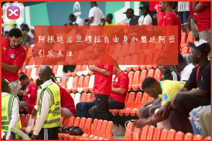 阿根廷后卫穆拉自由身加盟迈阿密引发关注