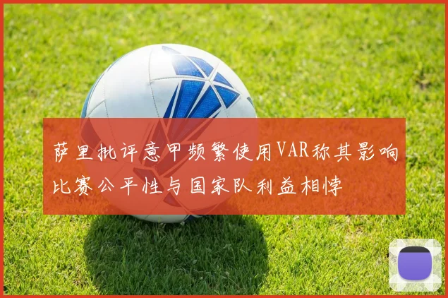 萨里批评意甲频繁使用VAR称其影响比赛公平性与国家队利益相悖