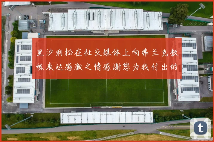 里沙利松在社交媒体上向弗兰克教练表达感激之情感谢您为我付出的一切